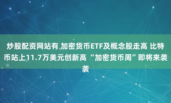 炒股配资网站有 加密货币ETF及概念股走高 比特币站上11.7万美元创新高 “加密货币周”即将来袭
