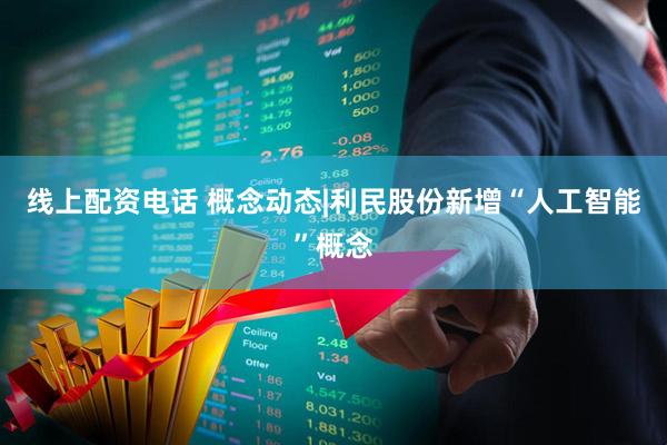 线上配资电话 概念动态|利民股份新增“人工智能”概念
