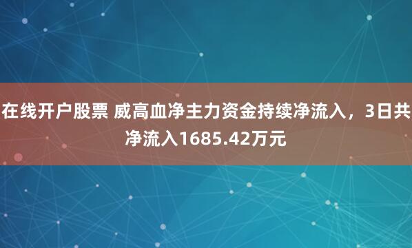 在线开户股票 威高血净主力资金持续净流入，3日共净流入1685.42万元